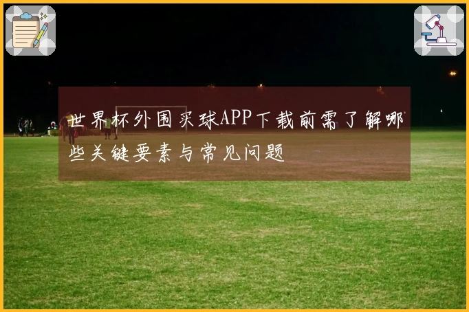 世界杯外围买球APP下载前需了解哪些关键要素与常见问题